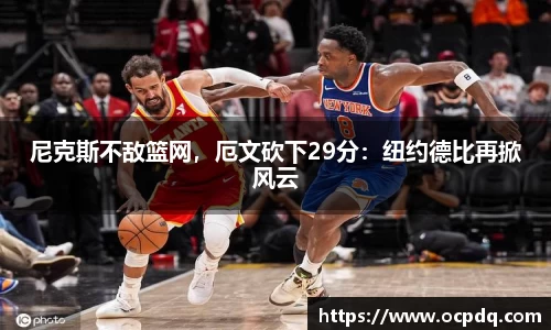 尼克斯不敌篮网，厄文砍下29分：纽约德比再掀风云